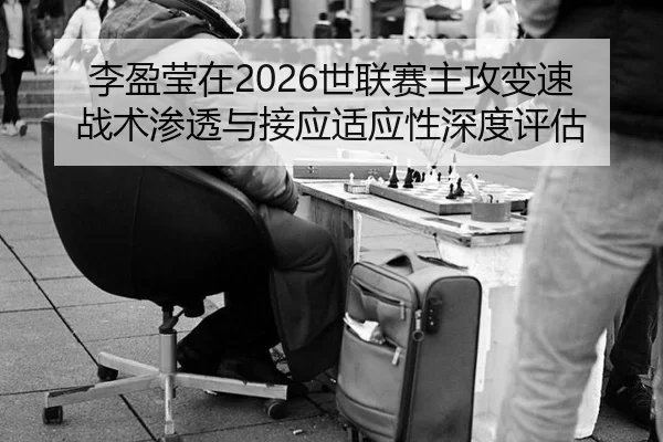 李盈莹在2026世联赛主攻变速战术渗透与接应适应性深度评估