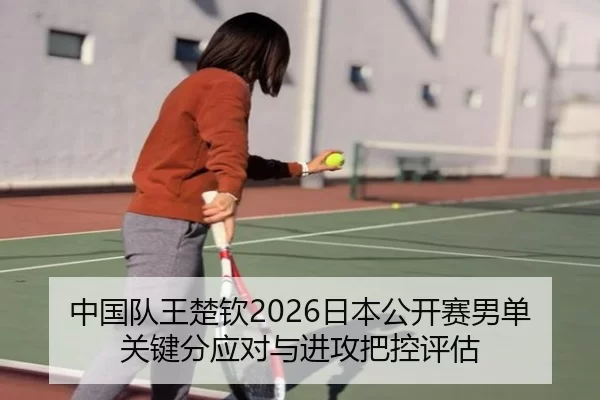 中国队王楚钦2026日本公开赛男单关键分应对与进攻把控评估