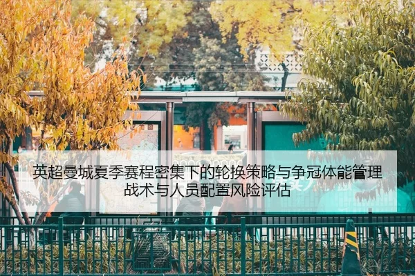 英超曼城夏季赛程密集下的轮换策略与争冠体能管理战术与人员配置风险评估