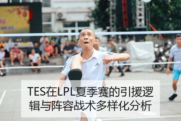 TES在LPL夏季赛的引援逻辑与阵容战术多样化分析