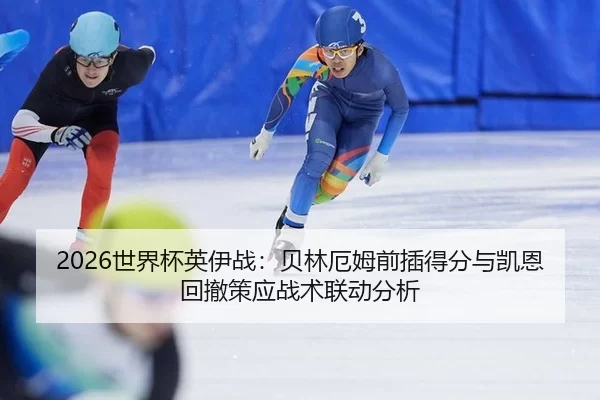 2026世界杯英伊战：贝林厄姆前插得分与凯恩回撤策应战术联动分析