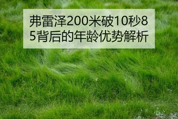 弗雷泽200米破10秒85背后的年龄优势解析
