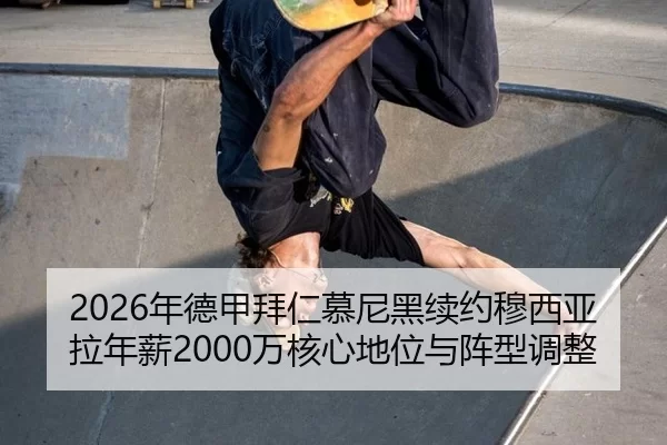 2026年德甲拜仁慕尼黑续约穆西亚拉年薪2000万核心地位与阵型调整
